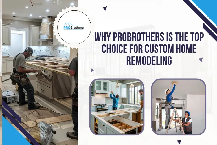 Why ProBrothers Is the Top Choice for Custom Home Remodeling